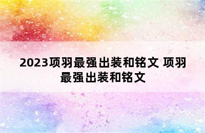 2023项羽最强出装和铭文 项羽最强出装和铭文